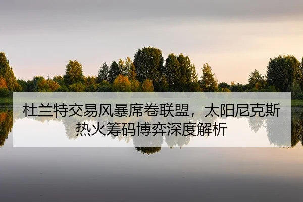 du-lan-te-jiao-yi-feng-bao-xi-juan-lian-meng-tai-yang-ni-ke-si-re-huo-chou-ma-bo-yi-shen-du-jie-xi-2-181.jpg