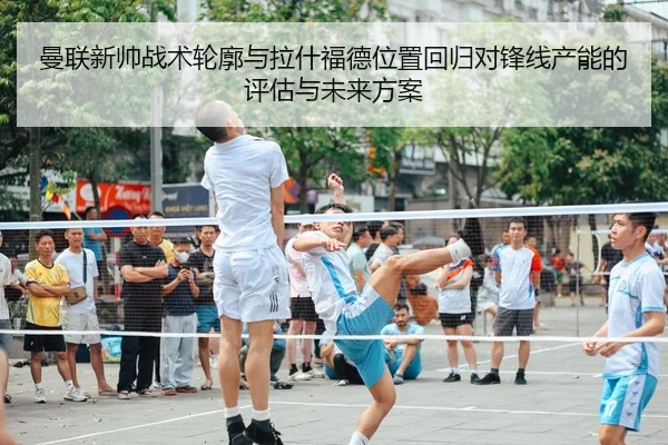 曼联新帅战术轮廓与拉什福德位置回归对锋线产能的评估与未来方案