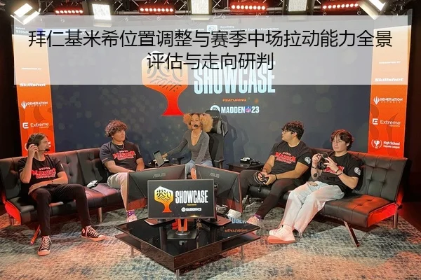 拜仁基米希位置调整与赛季中场拉动能力全景评估与走向研判