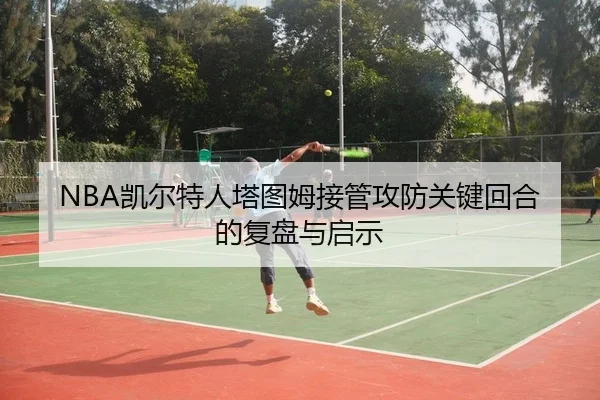 NBA凯尔特人塔图姆接管攻防关键回合的复盘与启示